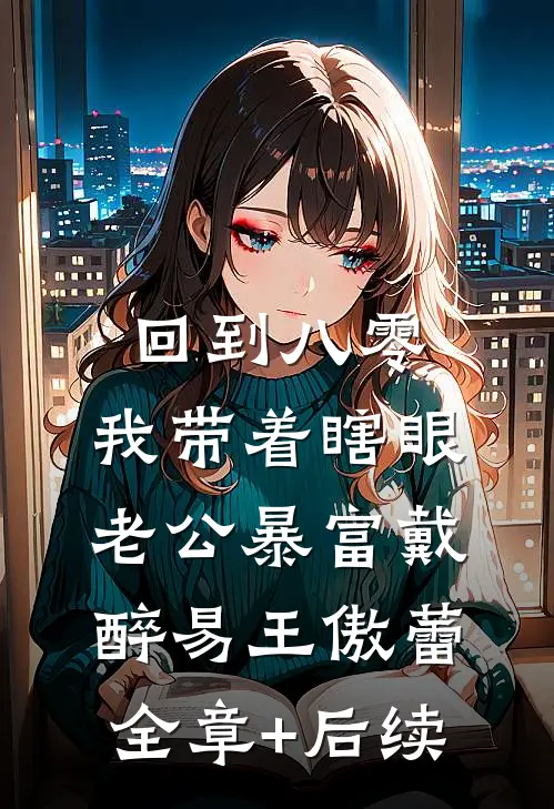 回到八零：我带着瞎眼老公暴富戴醉易王傲蕾全章+后续