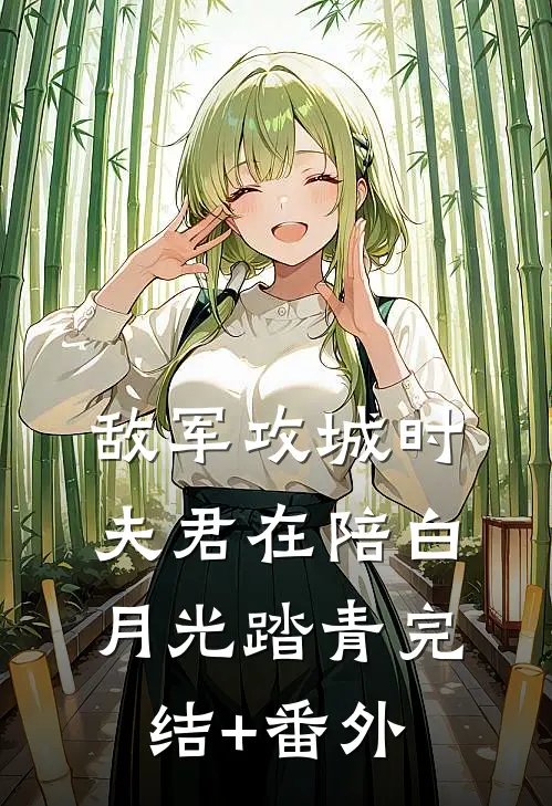 敌军攻城时，夫君在陪白月光踏青完结+番外