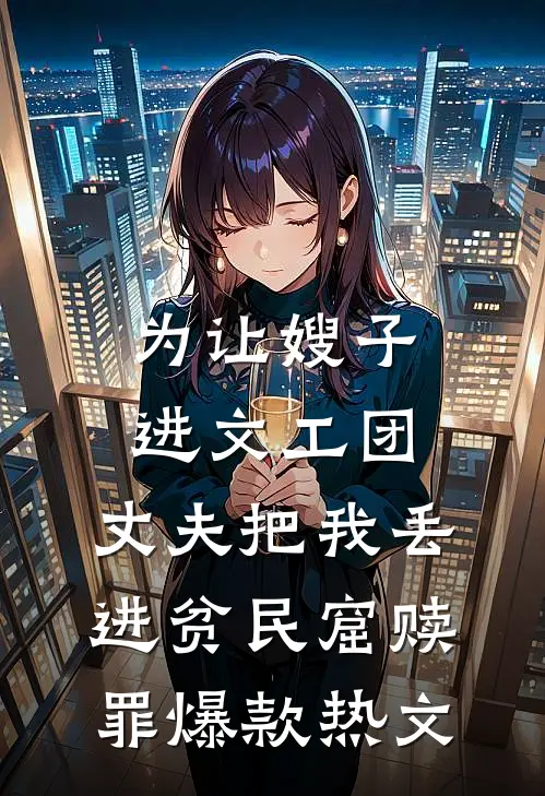 为让嫂子进文工团，丈夫把我丢进贫民窟赎罪爆款热文