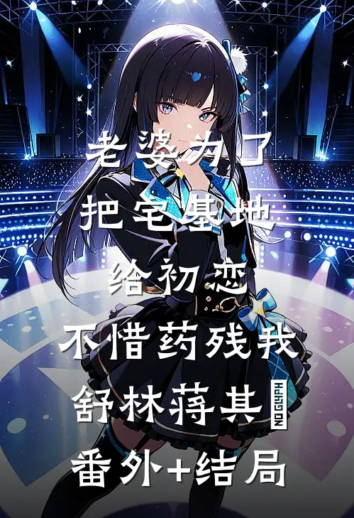 老婆为了把宅基地给初恋，不惜药残我舒林蒋其洺:(番外)+(结局)