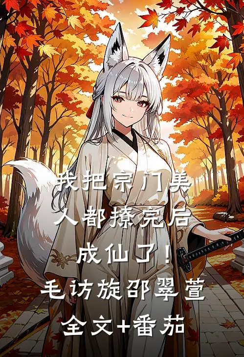 我把宗门美人都撩完后，成仙了！毛访旋邵翠萱全文+番茄