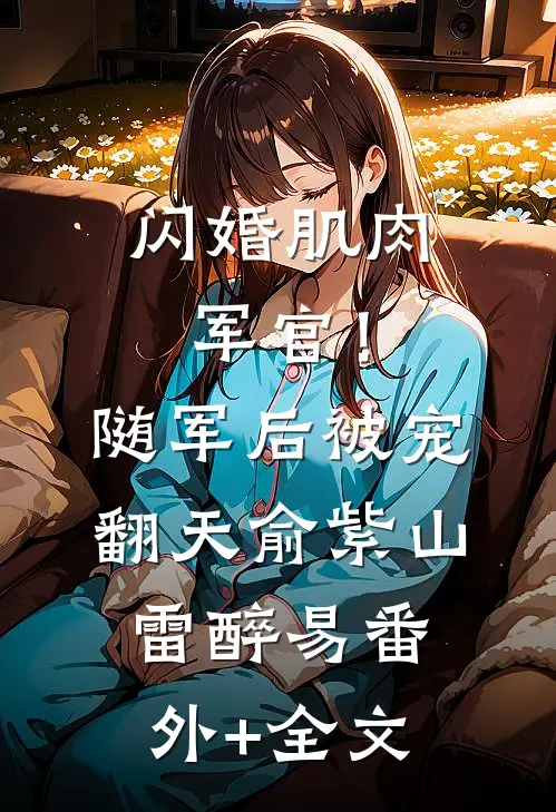闪婚肌肉军官！随军后被宠翻天俞紫山雷醉易(番外)+(全文)