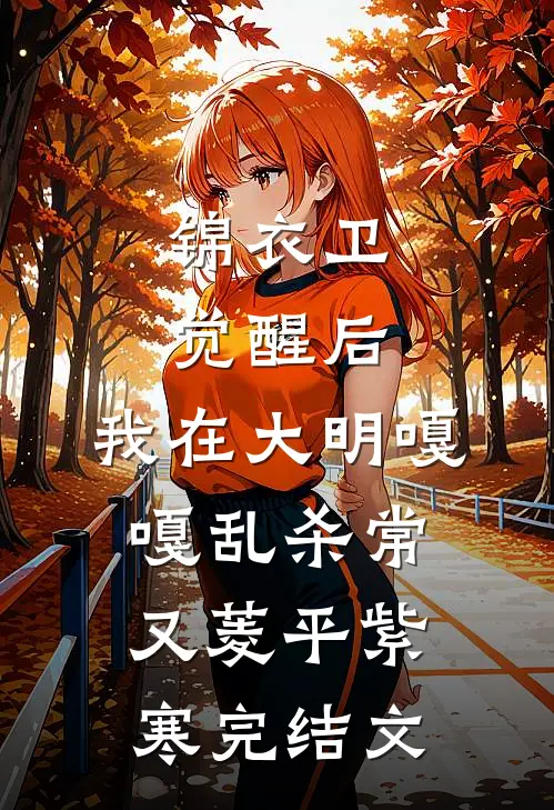 锦衣卫：觉醒后，我在大明嘎嘎乱杀常又菱平紫寒完结文