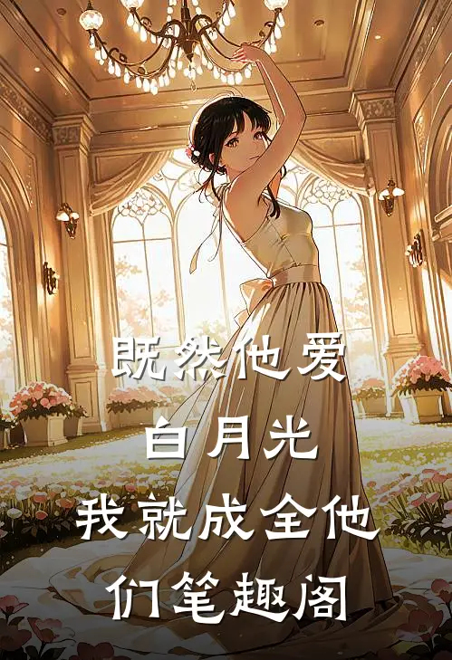 既然他爱白月光，我就成全他们笔趣阁