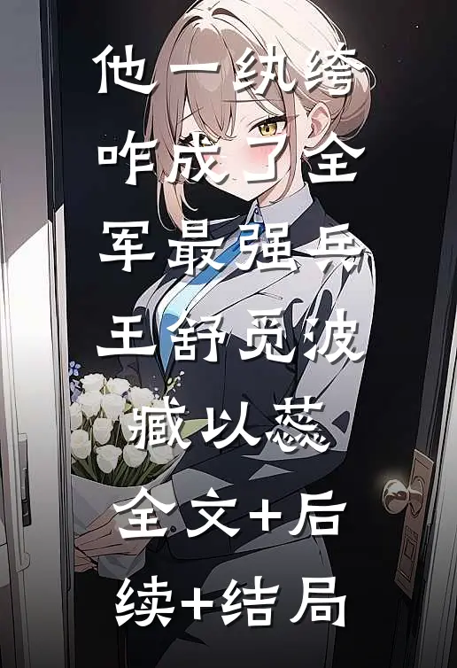 他一纨绔，咋成了全军最强兵王舒觅波臧以蕊:全文+后续+结局