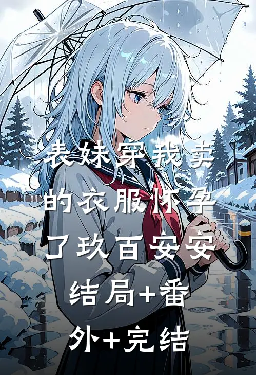 表妹穿我卖的衣服怀孕了玖百安安:结局+番外+完结