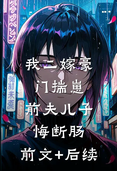 我二嫁豪门揣崽，前夫儿子悔断肠:前文+后续