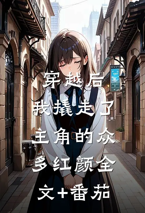 穿越后，我撬走了主角的众多红颜全文+番茄