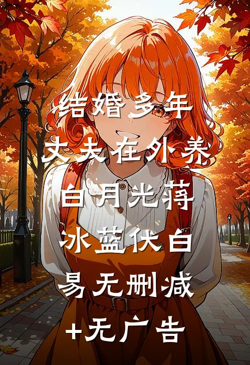 结婚多年，丈夫在外养白月光蒋冰蓝伏白易无删减+无广告