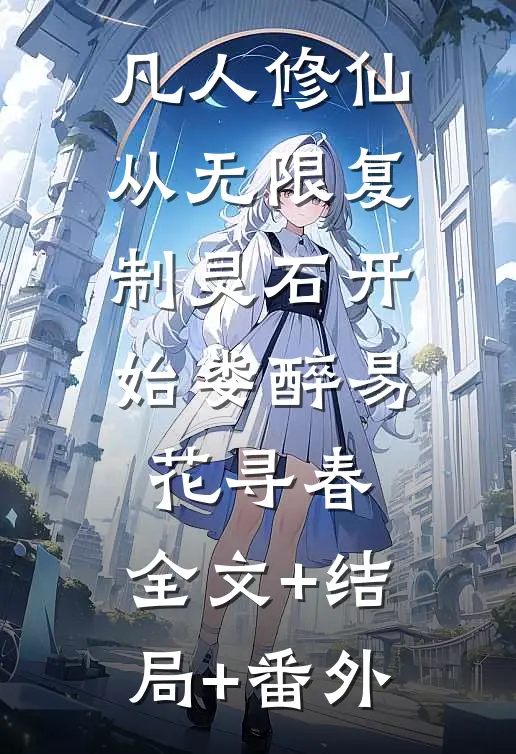 凡人修仙，从无限复制灵石开始娄醉易花寻春:全文+结局+番外