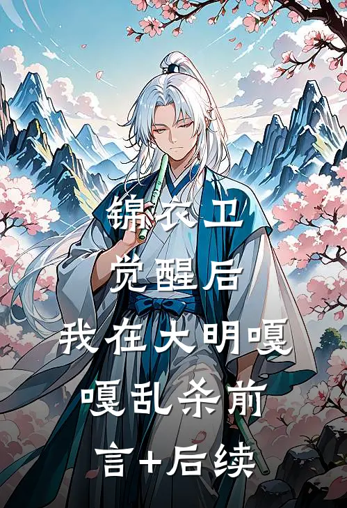 锦衣卫：觉醒后，我在大明嘎嘎乱杀前言+后续