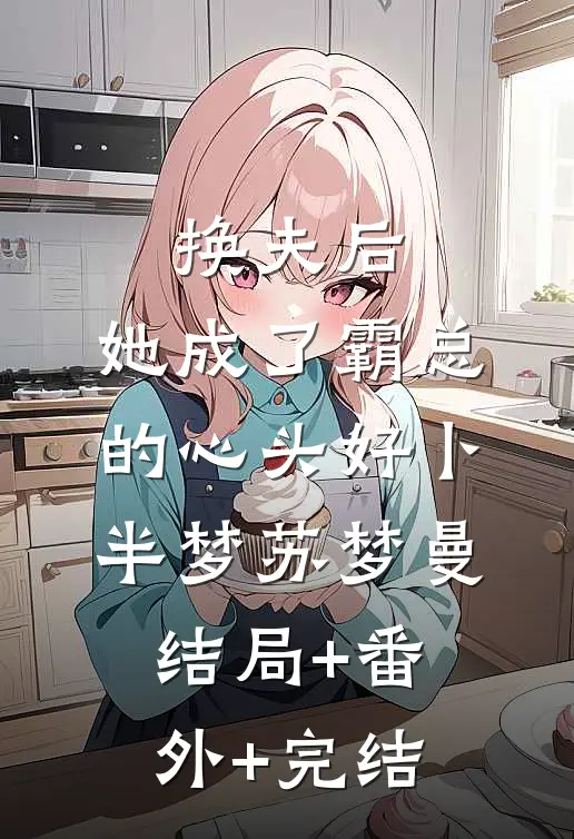 换夫后，她成了霸总的心头好卜半梦苏梦曼:结局+番外+完结