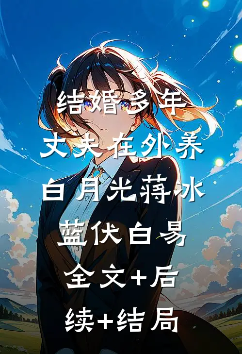 结婚多年，丈夫在外养白月光蒋冰蓝伏白易全文+后续+结局