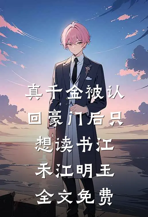 真千金被认回豪门后只想读书江禾江明玉全文免费