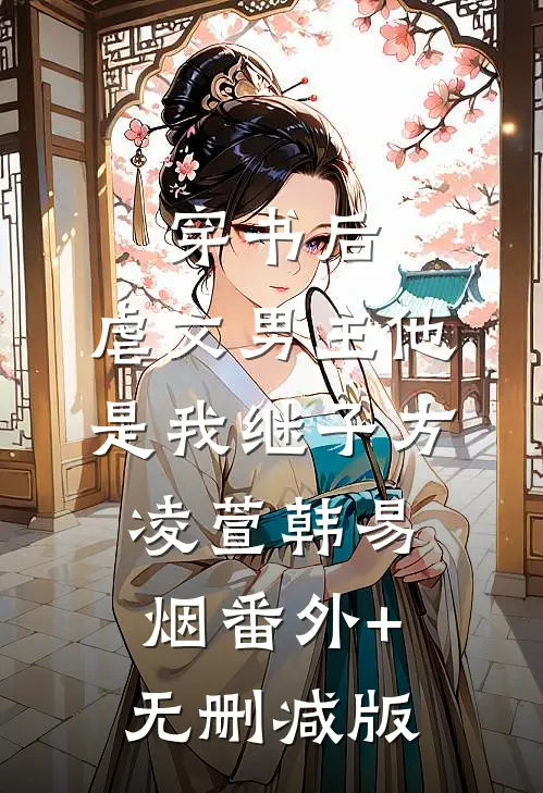 穿书后，虐文男主他是我继子方凌萱韩易烟番外+无删减版