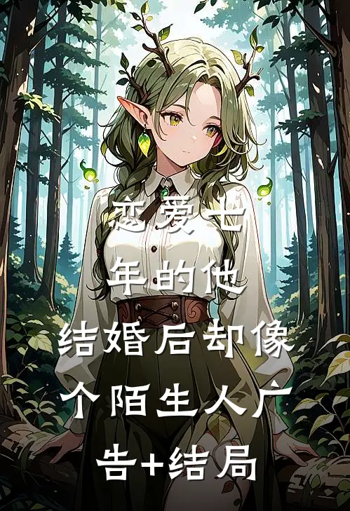 恋爱七年的他，结婚后却像个陌生人广告+结局