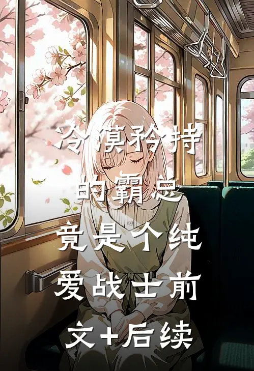 冷漠矜持的霸总，竟是个纯爱战士前文+后续