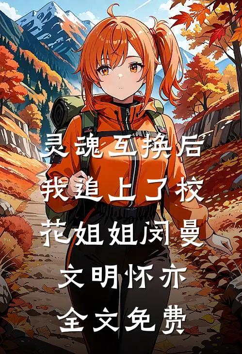 灵魂互换后，我追上了校花姐姐闵曼文明怀亦全文免费