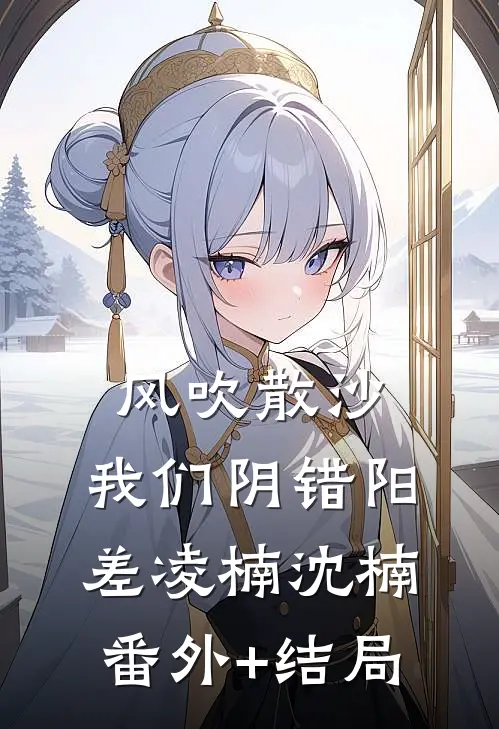 风吹散沙，我们阴错阳差凌楠沈楠(番外)+(结局)