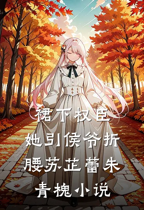 裙下权臣：她引侯爷折腰苏芷蕾朱青槐小说