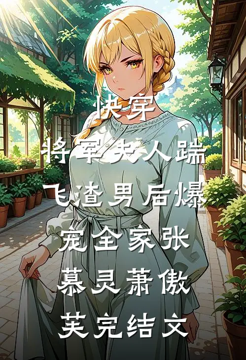 快穿：将军夫人踹飞渣男后爆宠全家张慕灵萧傲芙完结文