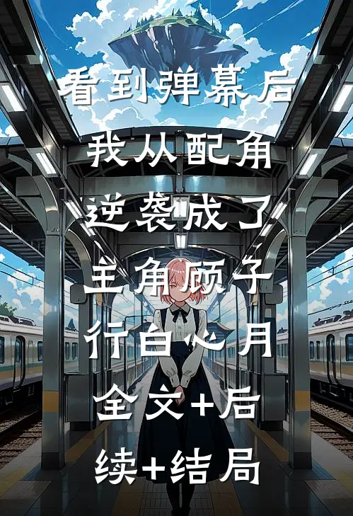 看到弹幕后，我从配角逆袭成了主角顾子行白心月:全文+后续+结局