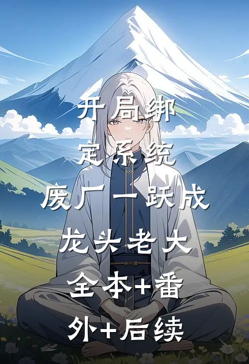 开局绑定系统，废厂一跃成龙头老大全本+番外+后续