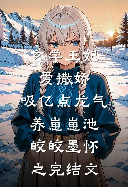 玄学王妃爱撒娇，吸亿点龙气养崽崽池皎皎墨怀之完结文