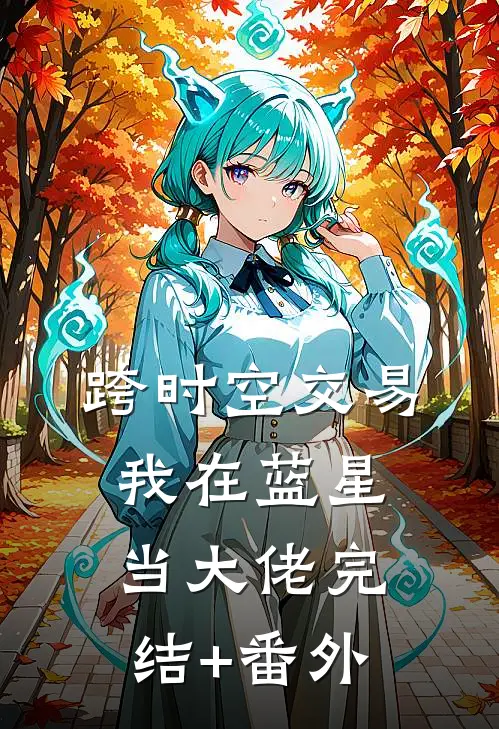 跨时空交易，我在蓝星当大佬完结+番外