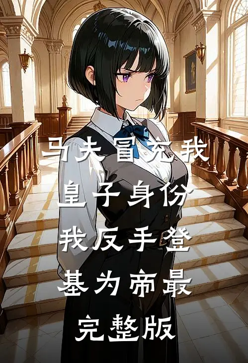 马夫冒充我皇子身份，我反手登基为帝最完整版