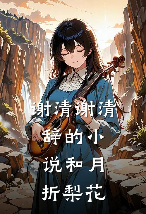 谢清谢清辞的小说和月折梨花