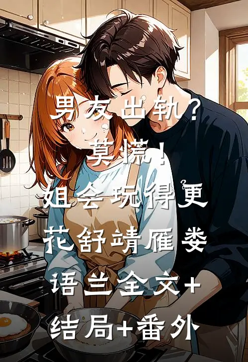 男友出轨？莫慌！姐会玩得更花舒靖雁娄语兰:全文+结局+番外