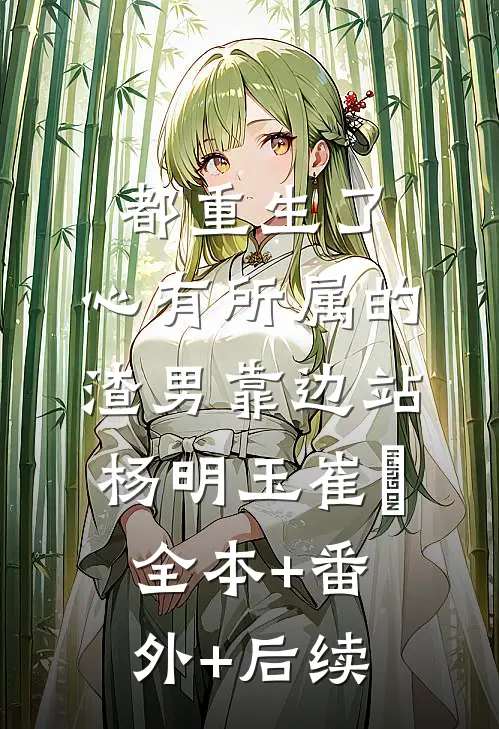 都重生了，心有所属的渣男靠边站杨明玉崔姮全本+番外+后续