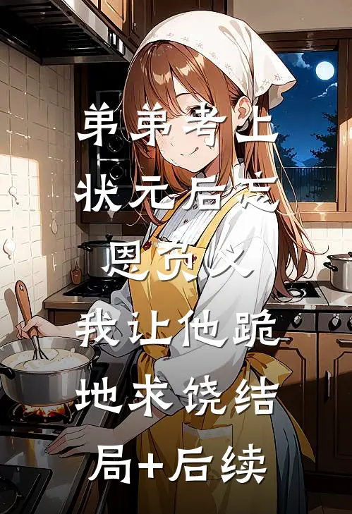 弟弟考上状元后忘恩负义，我让他跪地求饶结局+后续