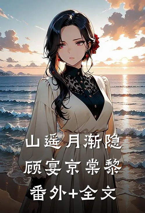 山遥月渐隐顾宴京棠黎(番外)+(全文)