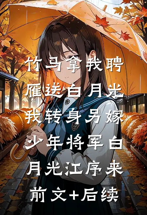 竹马拿我聘雁送白月光，我转身另嫁少年将军白月光江序来前文+后续