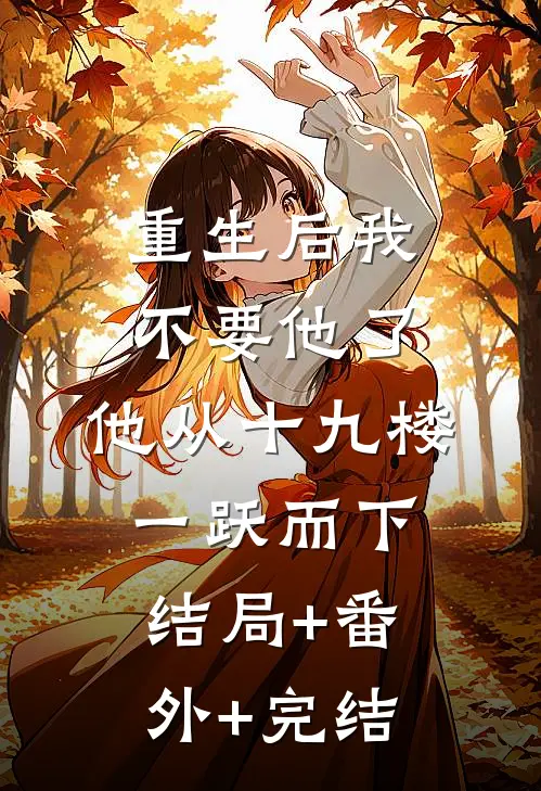 重生后我不要他了，他从十九楼一跃而下:结局+番外+完结