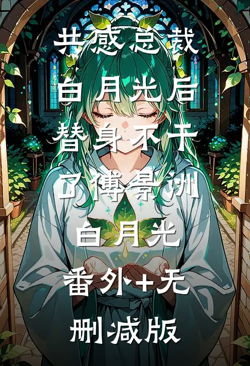 共感总裁白月光后，替身不干了傅景洲白月光:番外+无删减版