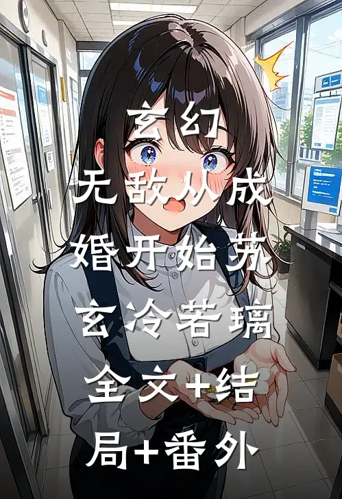玄幻：无敌从成婚开始苏玄冷若璃:全文+结局+番外