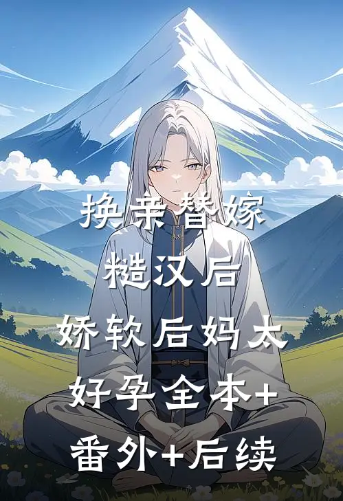 换亲替嫁糙汉后，娇软后妈太好孕全本+番外+后续