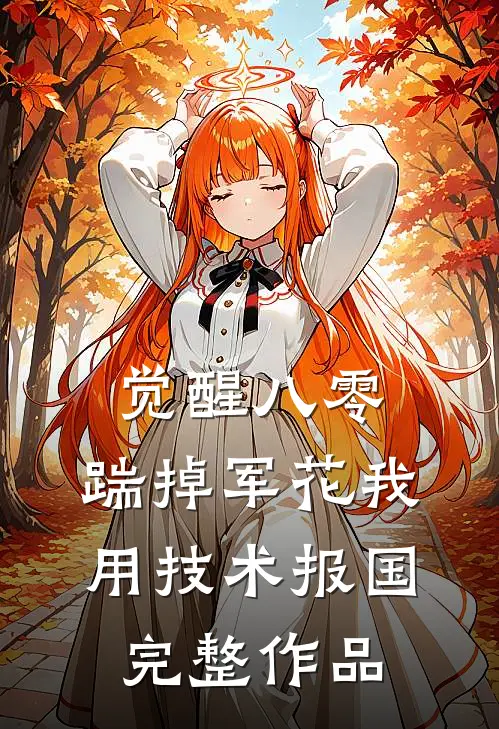 觉醒八零，踹掉军花我用技术报国完整作品