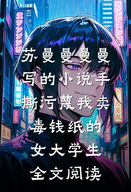 苏曼曼曼曼写的小说手撕污蔑我卖毒钱纸的女大学生全文阅读