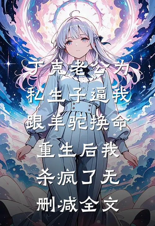 丁克老公为私生子逼我跟羊驼换命，重生后我杀疯了无删减全文