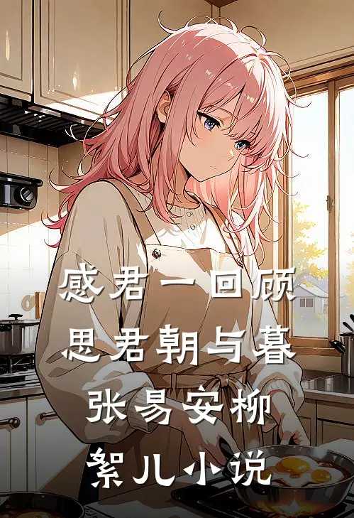 感君一回顾，思君朝与暮张易安柳絮儿小说