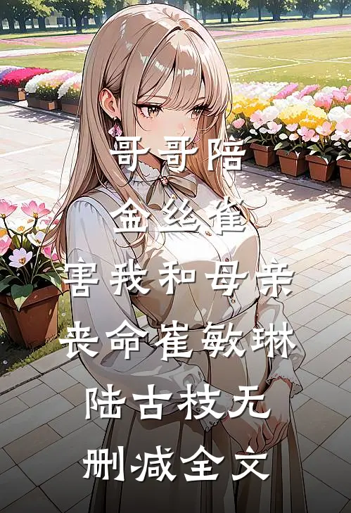 哥哥陪金丝雀，害我和母亲丧命崔敏琳陆古枝无删减全文