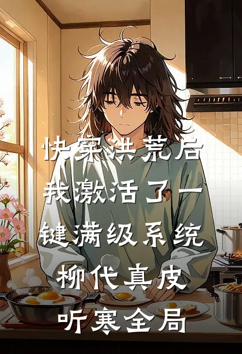 快穿洪荒后，我激活了一键满级系统柳代真皮听寒全局