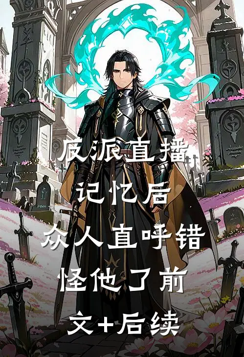 反派直播记忆后，众人直呼错怪他了前文+后续