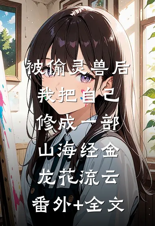 被偷灵兽后，我把自己修成一部山海经金龙花流云:(番外)+(全文)