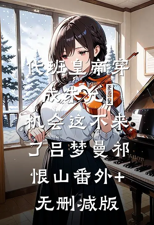 代班皇帝穿成朱允熥，机会这不来了吕梦曼祁恨山番外+无删减版