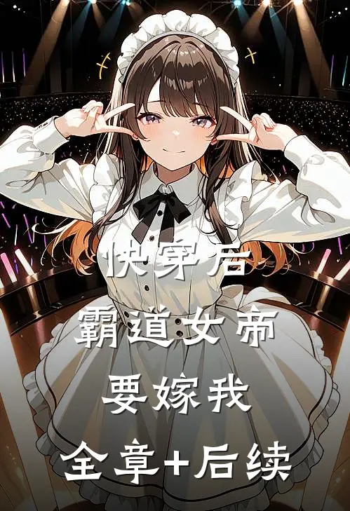 快穿后，霸道女帝要嫁我:全章+后续